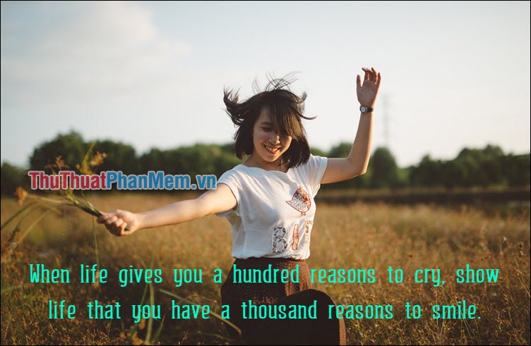 When life gives you a hundred reasons đồ sộ cry, show life that you have a thousand reasons đồ sộ smile