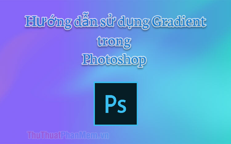 Gradient Color trong Photoshop - Hướng dẫn sử dụng gradient trong Photoshop