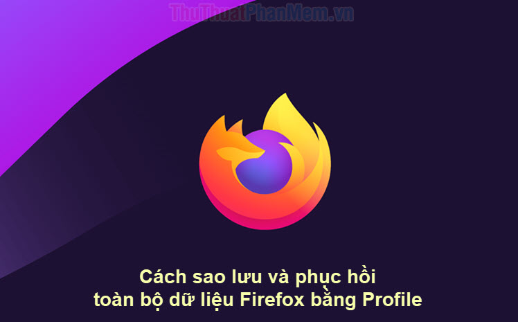 Cách sao lưu và phục hồi toàn bộ dữ liệu Firefox bằng Profile